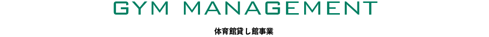 GYM MANAGEMENT 体育館貸し館事業