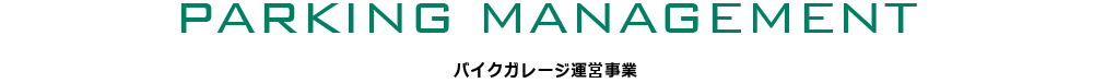 PARKING MANAGEMENT バイクガレージ運営事業